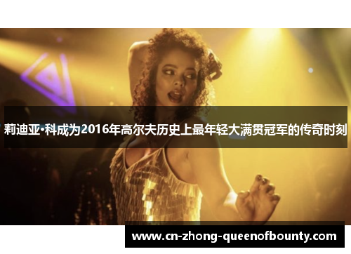 莉迪亚·科成为2016年高尔夫历史上最年轻大满贯冠军的传奇时刻