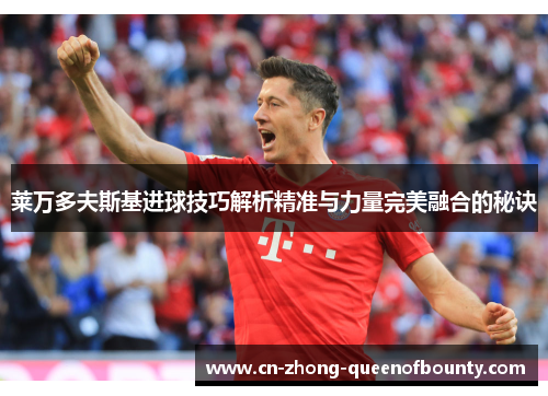 莱万多夫斯基进球技巧解析精准与力量完美融合的秘诀