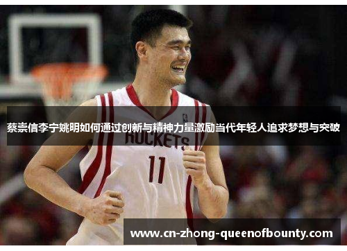 蔡崇信李宁姚明如何通过创新与精神力量激励当代年轻人追求梦想与突破