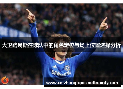 大卫路易斯在球队中的角色定位与场上位置选择分析
