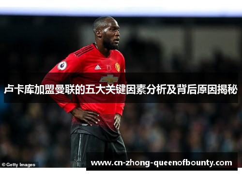 卢卡库加盟曼联的五大关键因素分析及背后原因揭秘