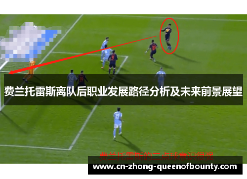 费兰托雷斯离队后职业发展路径分析及未来前景展望