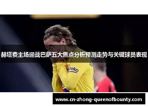赫塔费主场迎战巴萨五大焦点分析预测走势与关键球员表现