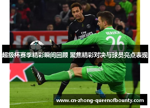 超级杯赛季精彩瞬间回顾 聚焦精彩对决与球员亮点表现