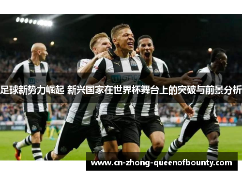 足球新势力崛起 新兴国家在世界杯舞台上的突破与前景分析