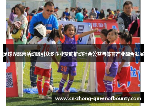 足球界慈善活动吸引众多企业赞助推动社会公益与体育产业融合发展