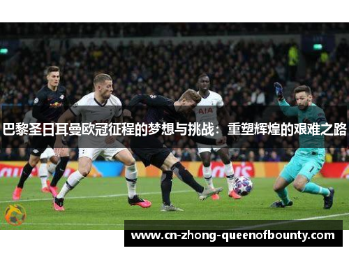 巴黎圣日耳曼欧冠征程的梦想与挑战：重塑辉煌的艰难之路