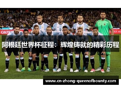 阿根廷世界杯征程：辉煌铸就的精彩历程