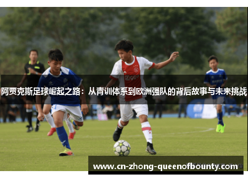 阿贾克斯足球崛起之路：从青训体系到欧洲强队的背后故事与未来挑战