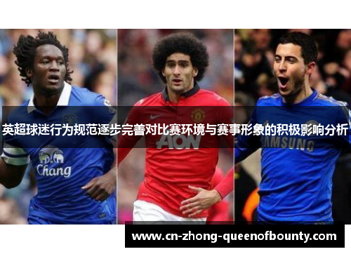 英超球迷行为规范逐步完善对比赛环境与赛事形象的积极影响分析