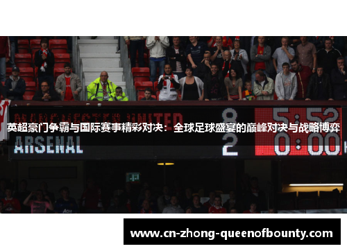 英超豪门争霸与国际赛事精彩对决：全球足球盛宴的巅峰对决与战略博弈