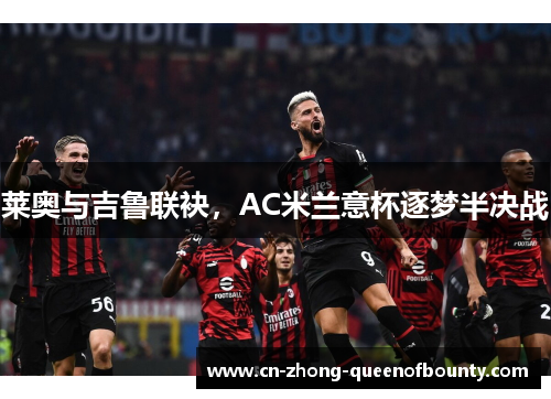 莱奥与吉鲁联袂，AC米兰意杯逐梦半决战