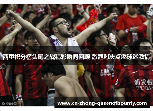 西甲积分榜头尾之战精彩瞬间回顾 激烈对决点燃球迷激情