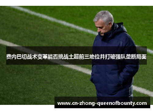 费内巴切战术变革能否挑战土超前三地位并打破强队垄断局面