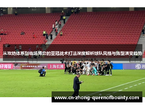 从攻防体系到临场博弈的亚冠战术打法深度解析球队风格与阵型演变趋势