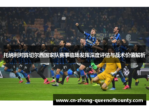 托纳利对阵切尔西国家队赛事临场发挥深度评估与战术价值解析