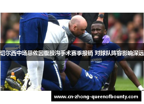 切尔西中场恩佐因腹股沟手术赛季报销 对球队阵容影响深远