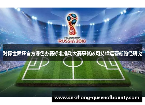 对标世界杯官方绿色办赛标准推动大赛事低碳可持续运营新路径研究