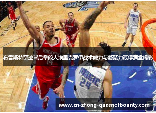 布雷斯特奇迹背后掌舵人埃里克罗伊战术魄力与凝聚力赢得满堂喝彩