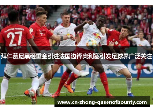 拜仁慕尼黑砸重金引进法国边锋奥利塞引发足球界广泛关注