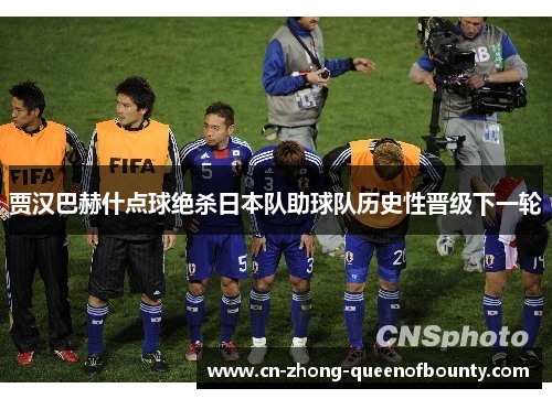 贾汉巴赫什点球绝杀日本队助球队历史性晋级下一轮