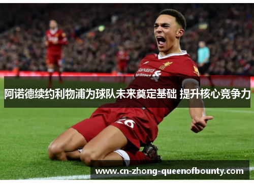 阿诺德续约利物浦为球队未来奠定基础 提升核心竞争力