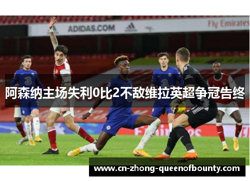 阿森纳主场失利0比2不敌维拉英超争冠告终
