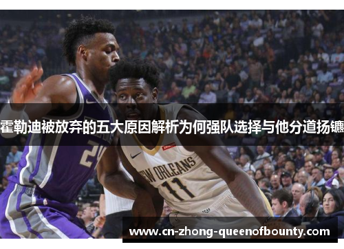 霍勒迪被放弃的五大原因解析为何强队选择与他分道扬镳