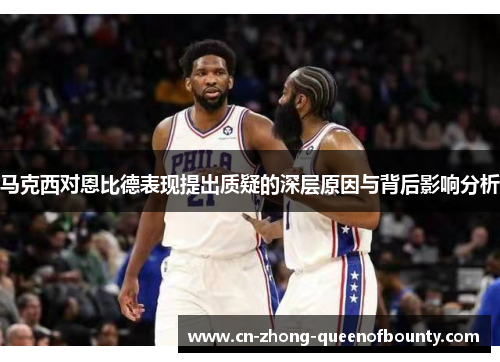 马克西对恩比德表现提出质疑的深层原因与背后影响分析