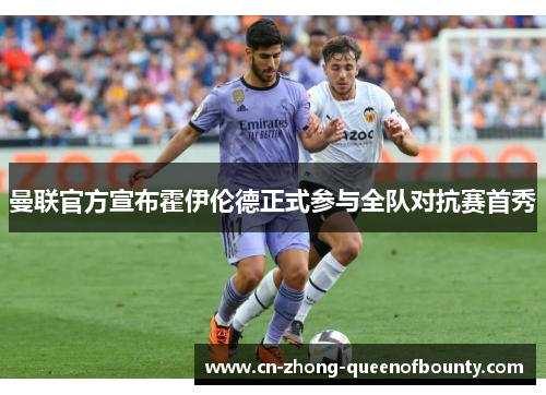 曼联官方宣布霍伊伦德正式参与全队对抗赛首秀